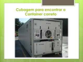 Cubagem para encontrar o 
Container correto 
 
