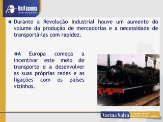 7
Durante a Revolução Industrial houve um aumento do
volume da produção de mercadorias e a necessidade de
transportá-las com rapidez.
A Europa começa a
incentivar este meio de
transporte e a desenvolver
as suas próprias redes e as
ligações com os países
vizinhos.
 