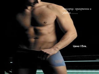 Боксерки -практични и
удобни ……
Цена:15лв.
 