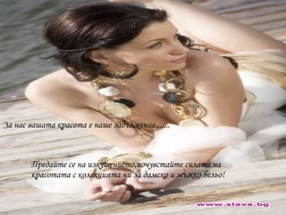 За нас вашата красота е наше задължение.......
Предайте се на изкушението,почувстайте силата на
красотата с колекцията ни за дамско и мъжко бельо!
 