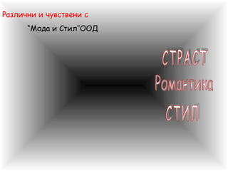 Различни и чувствени с
“Мода и Стил’’ООД
 
