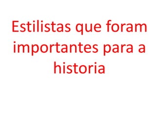 Estilistas que foram
importantes para a
historia
 