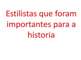 Estilistas que foram
importantes para a
historia
 
