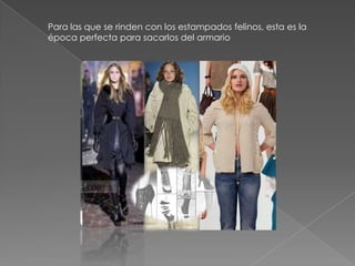 Para las que se rinden con los estampados felinos, esta es la
época perfecta para sacarlos del armario
 