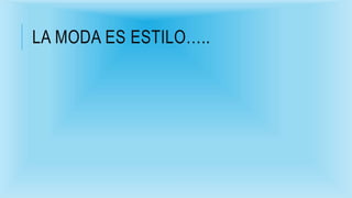 LA MODA ES ESTILO…..
 