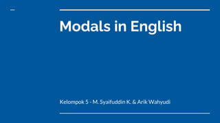 Modals in English
Kelompok 5 - M. Syaifuddin K. & Arik Wahyudi
 