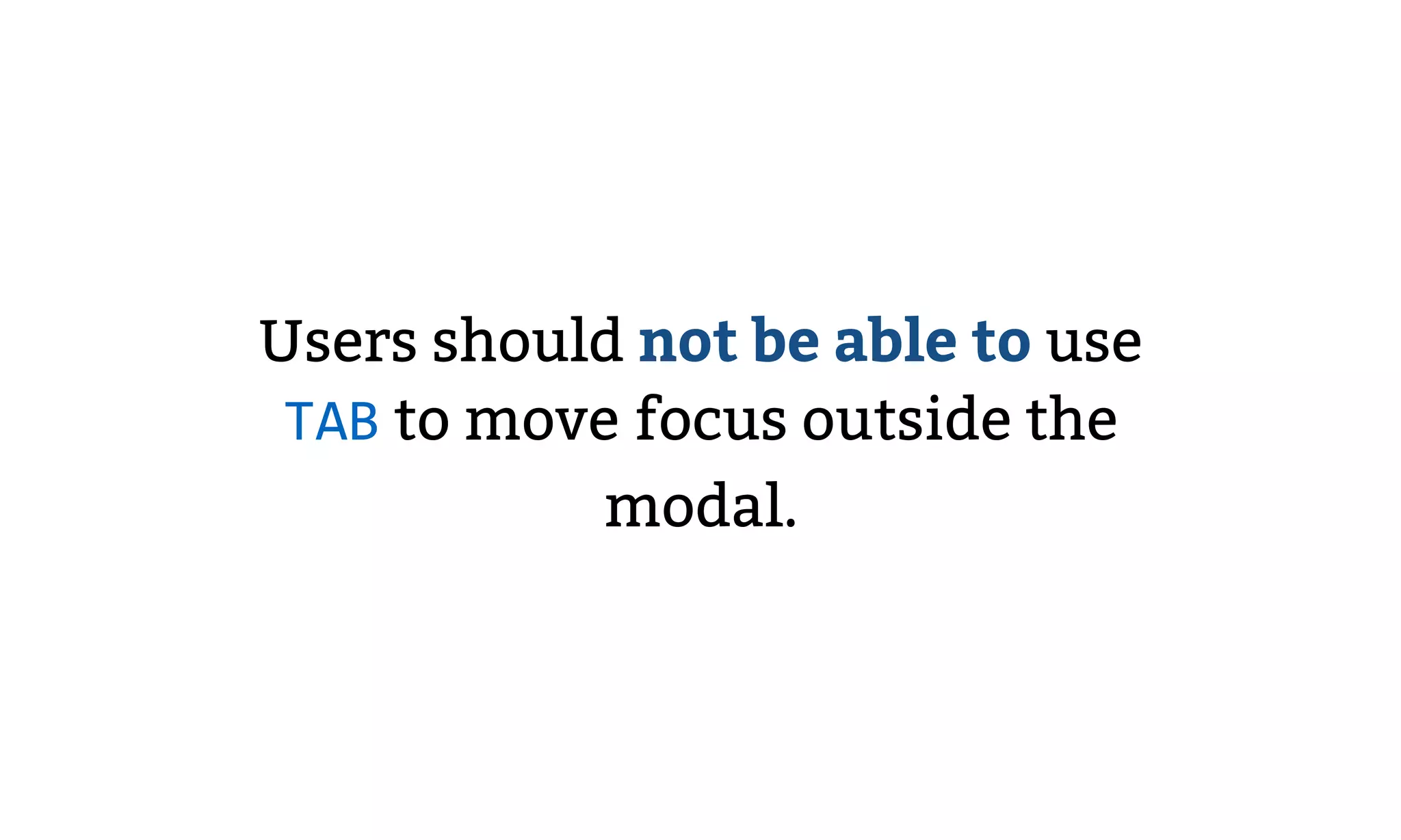 Users should not be able to use
TAB to move focus outside the
modal.
 