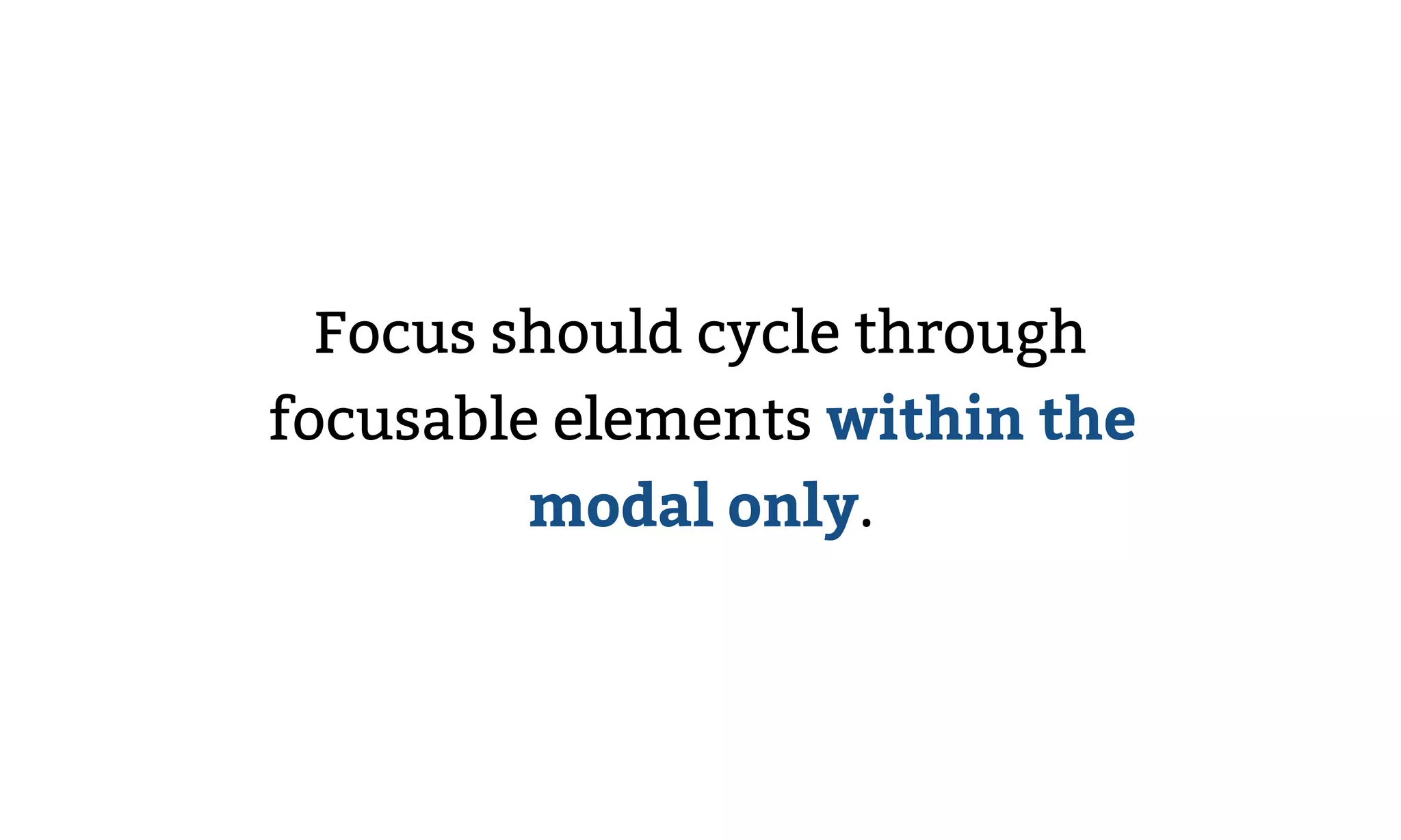 Focus should cycle through
focusable elements within the
modal only.
 
