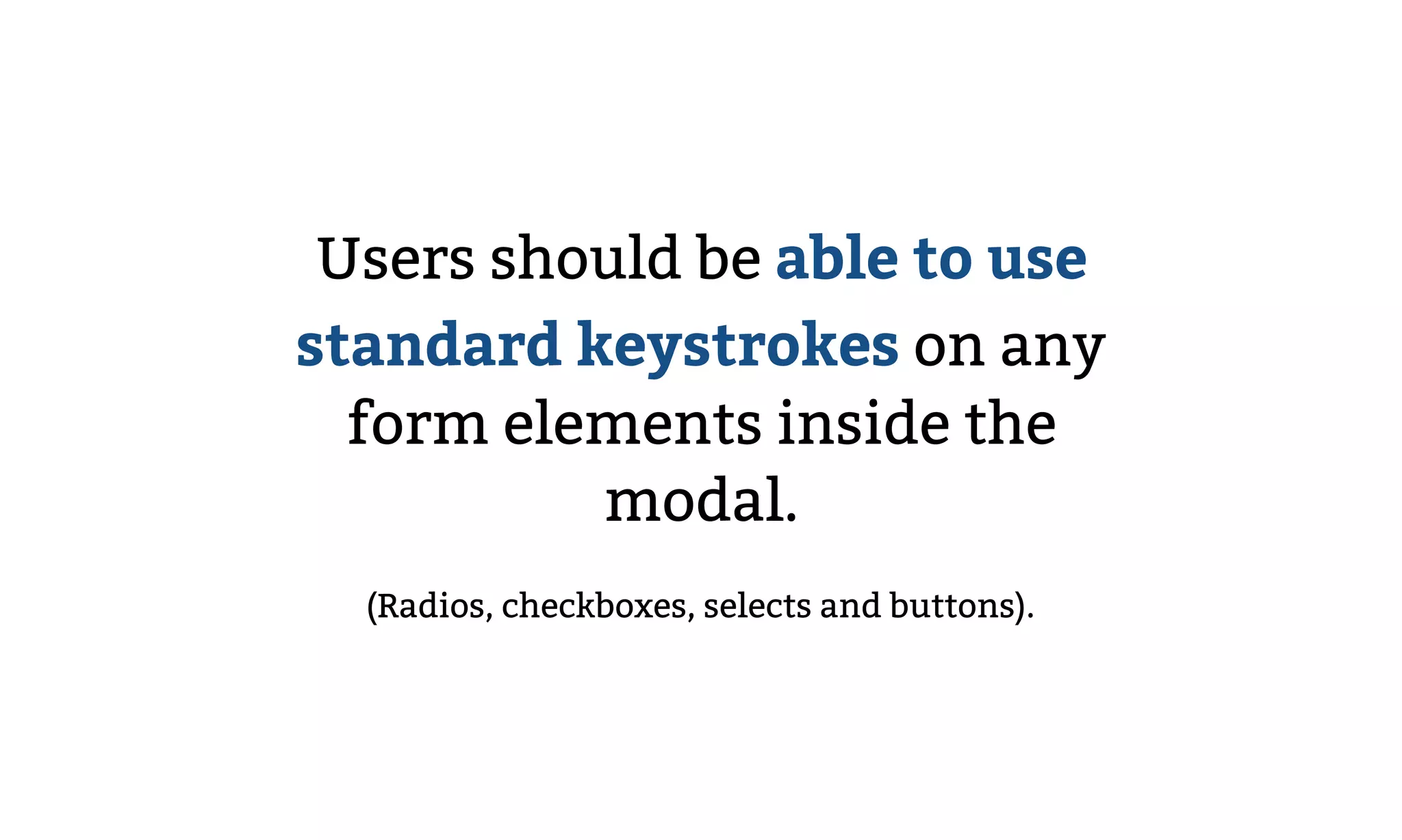 Users should be able to use
standard keystrokes on any
form elements inside the
modal.
(Radios, checkboxes, selects and buttons).
 