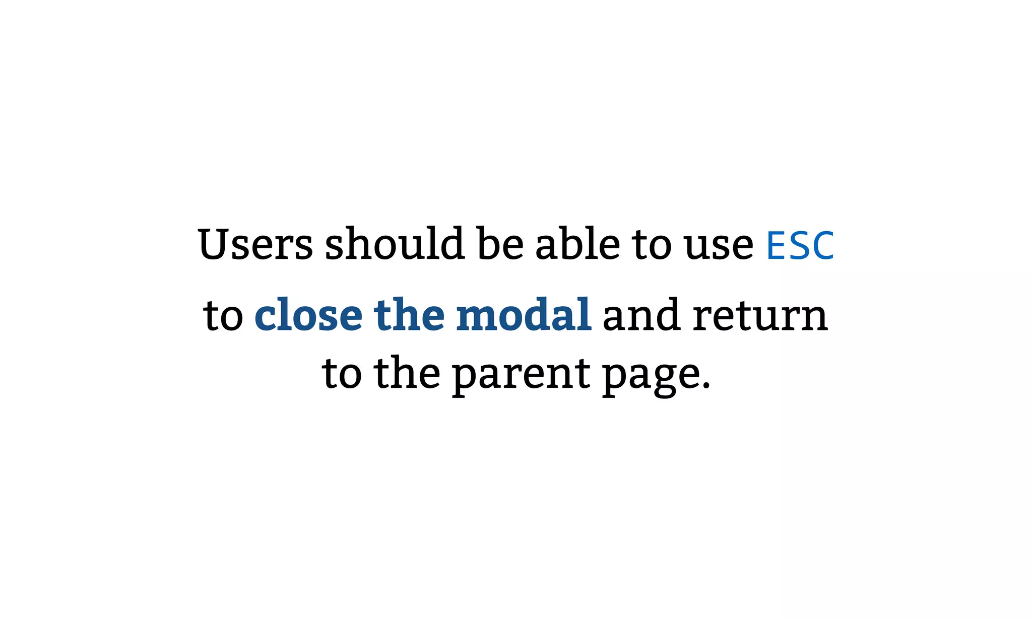 Users should be able to use ESC
to close the modal and return
to the parent page.
 