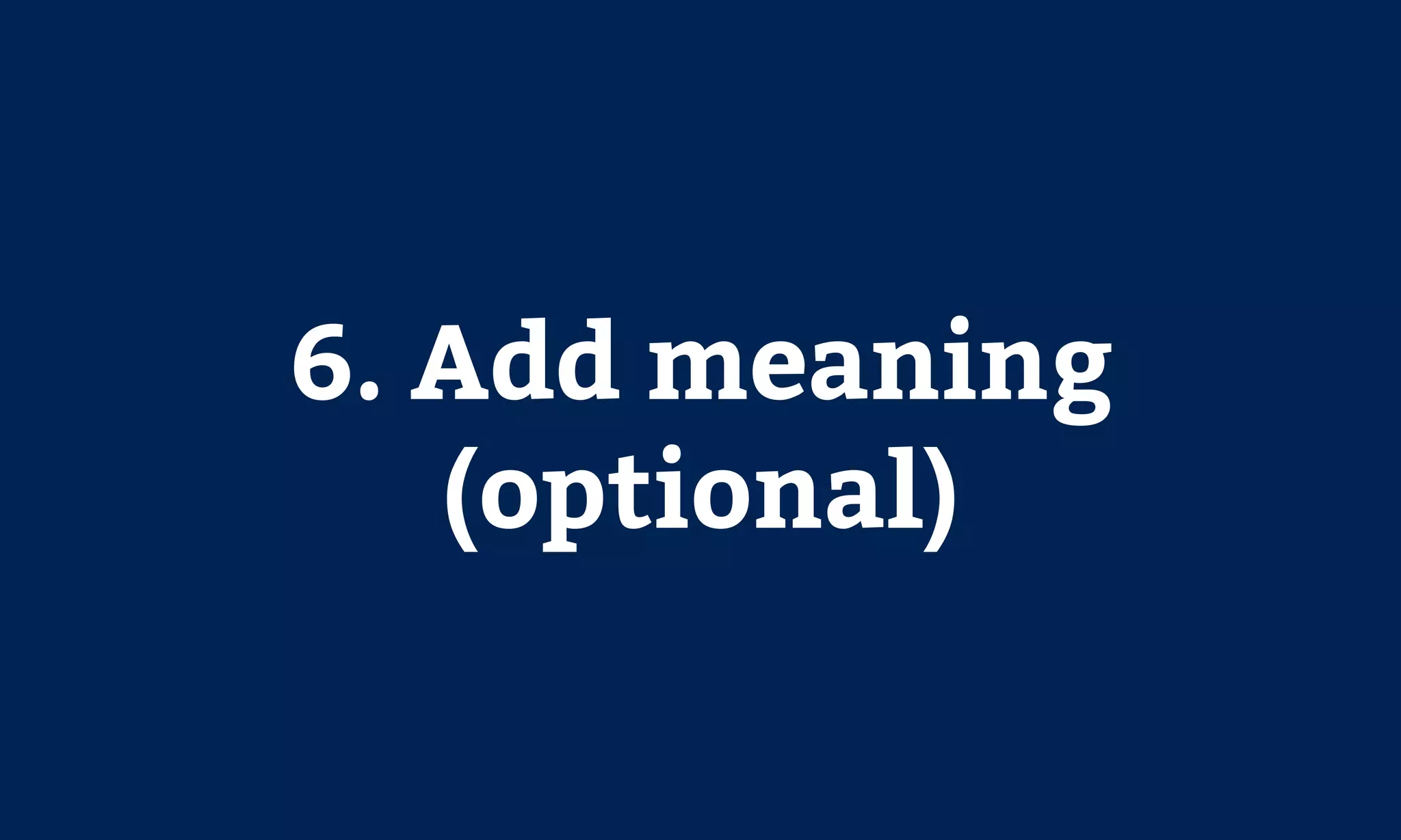 6. Add meaning
(optional)
 