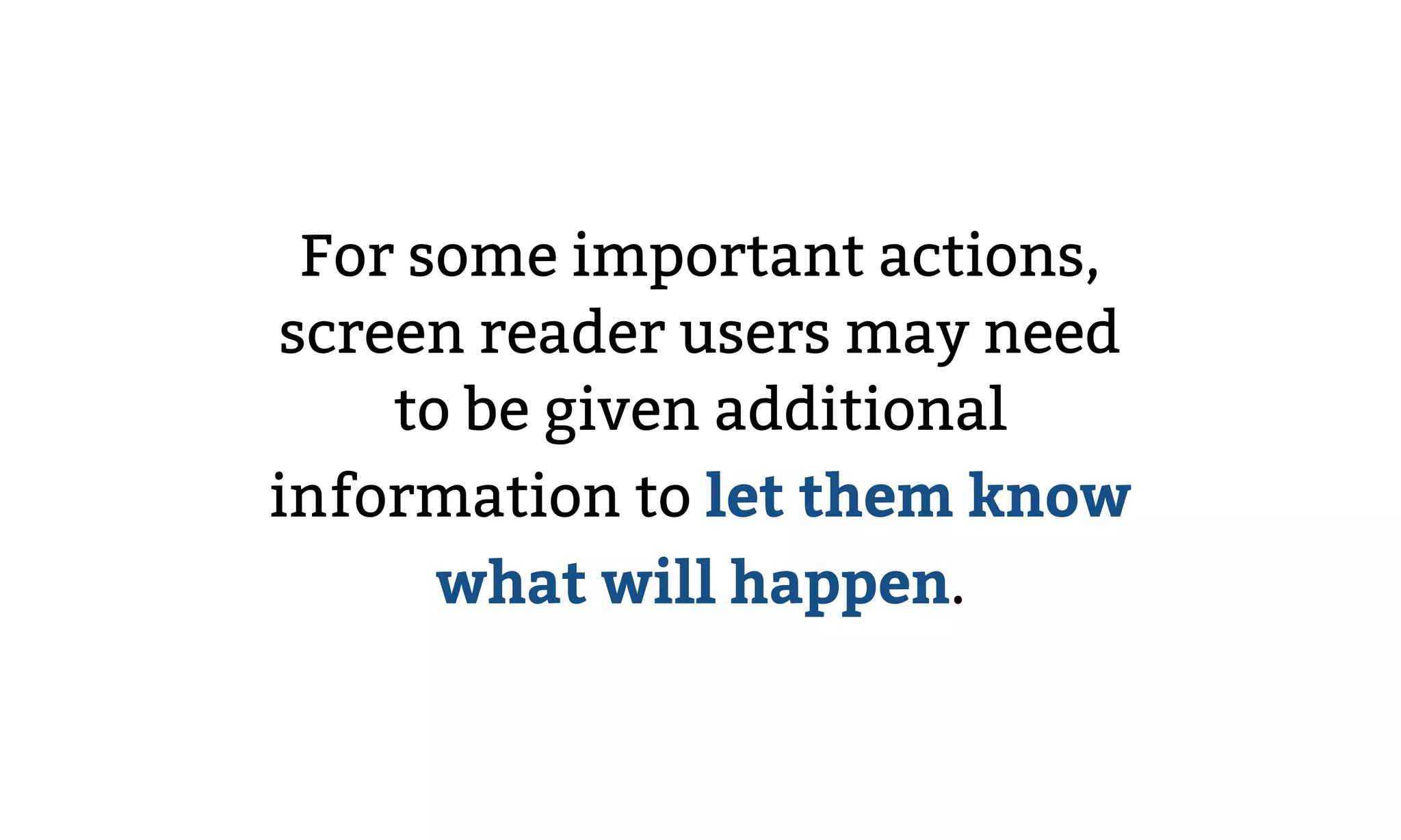 For some important actions,
screen reader users may need
to be given additional
information to let them know
what will happen.
 