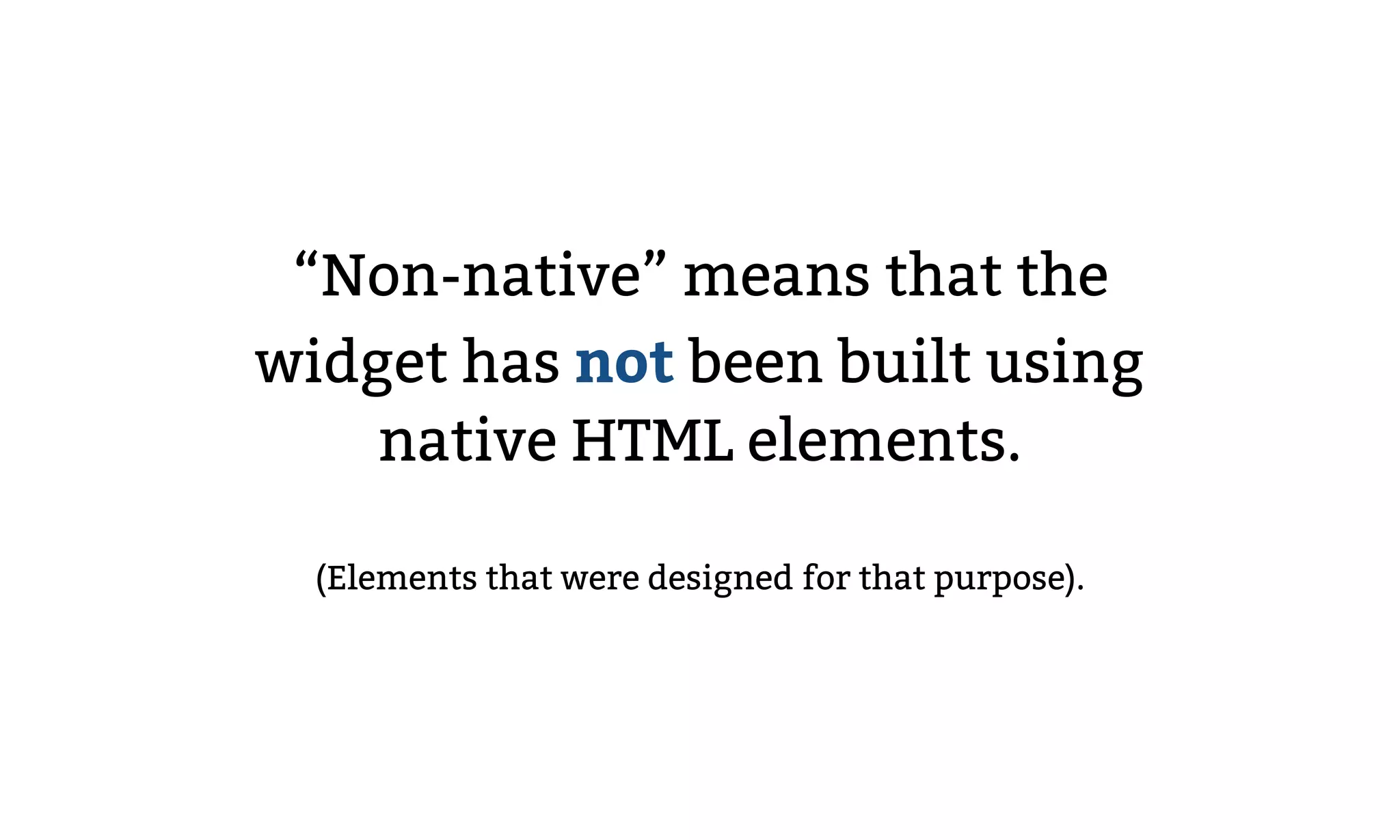 “Non-native” means that the
widget has not been built using
native HTML elements.
(Elements that were designed for that purpose).
 