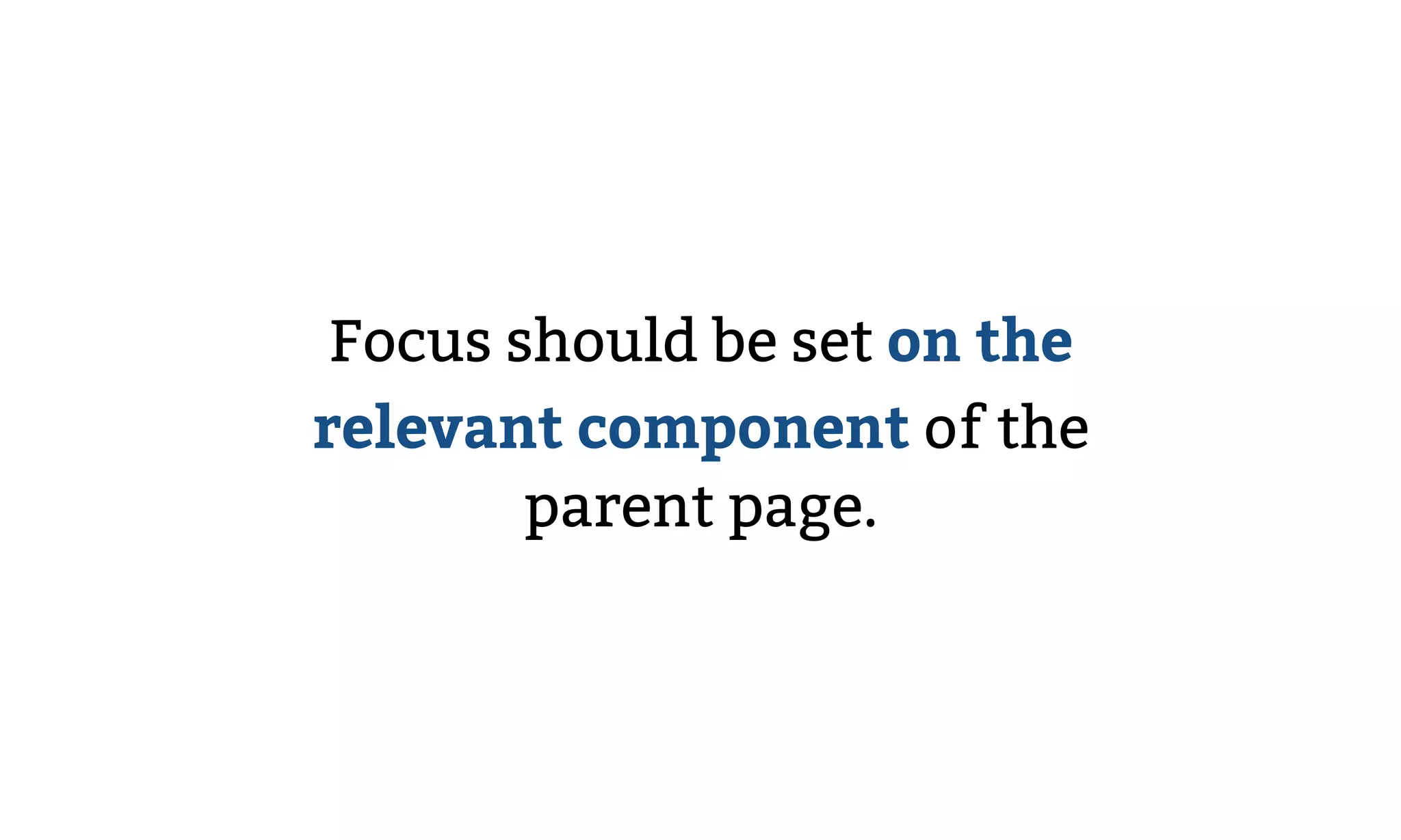 Focus should be set on the
relevant component of the
parent page.
 
