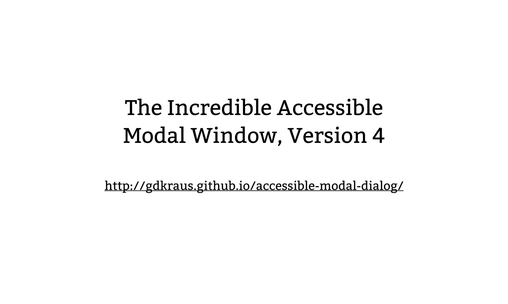 The Incredible Accessible
Modal Window, Version 4
http://gdkraus.github.io/accessible-modal-dialog/
 