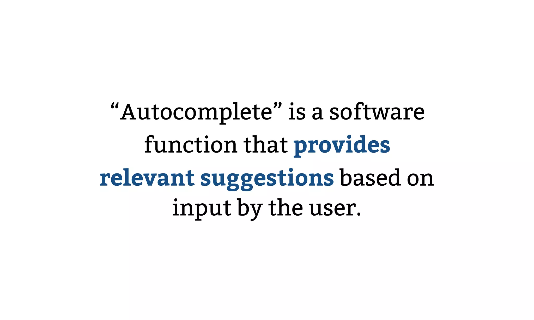 “Autocomplete” is a software
function that provides
relevant suggestions based on
input by the user.
 