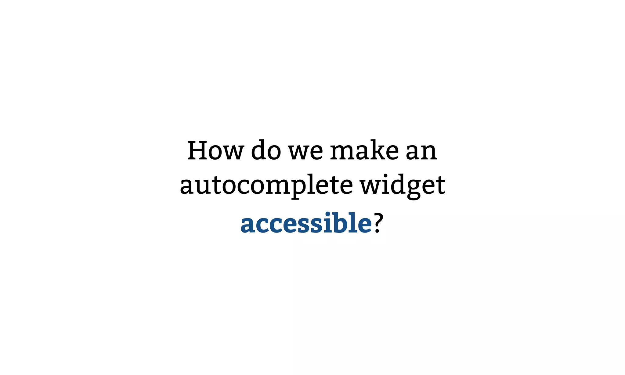 How do we make an
autocomplete widget
accessible?
 