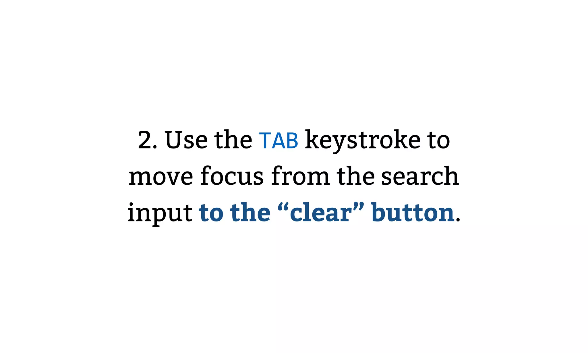 2. Use the TAB keystroke to
move focus from the search
input to the “clear” button.
 