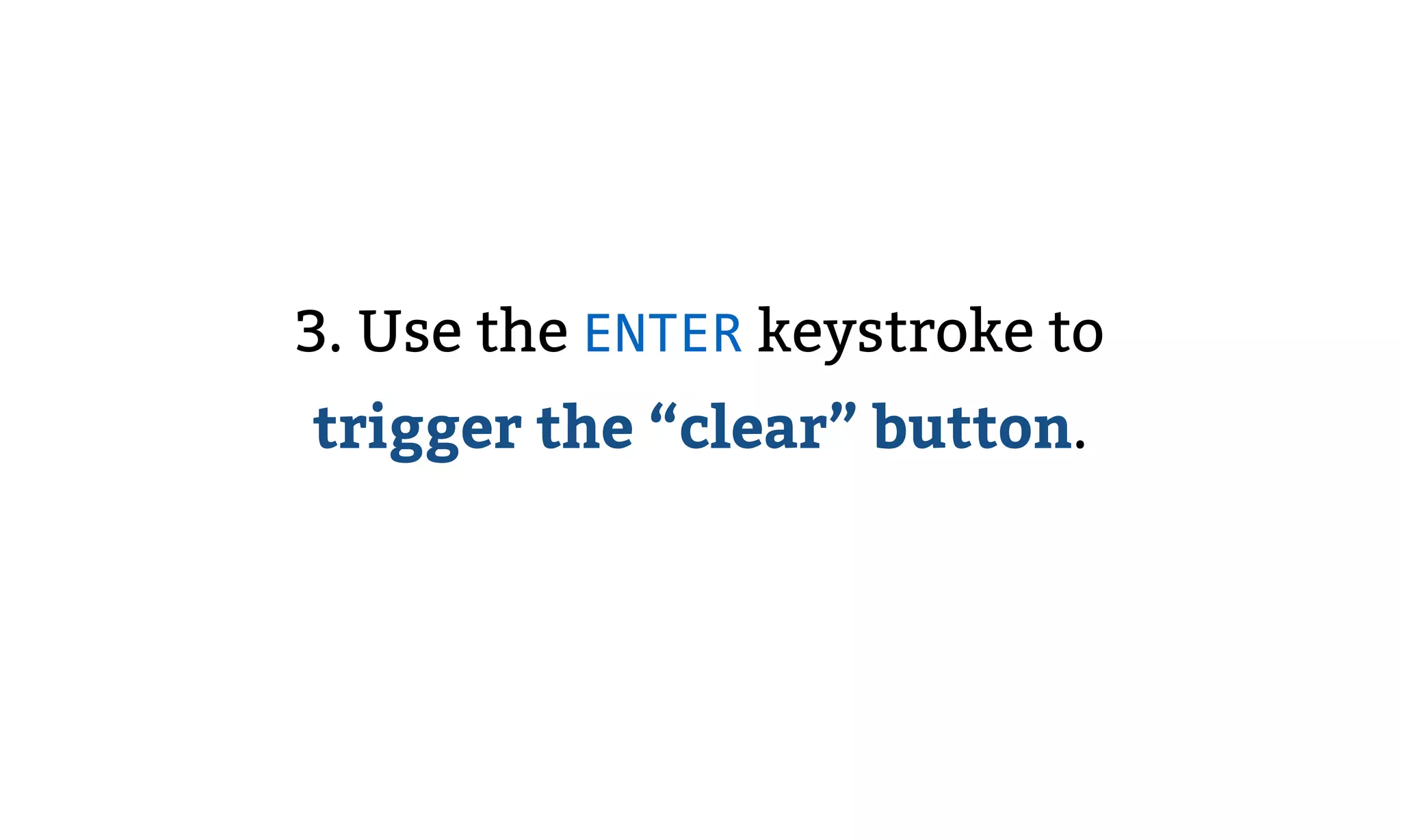 3. Use the ENTER keystroke to
trigger the “clear” button.
 