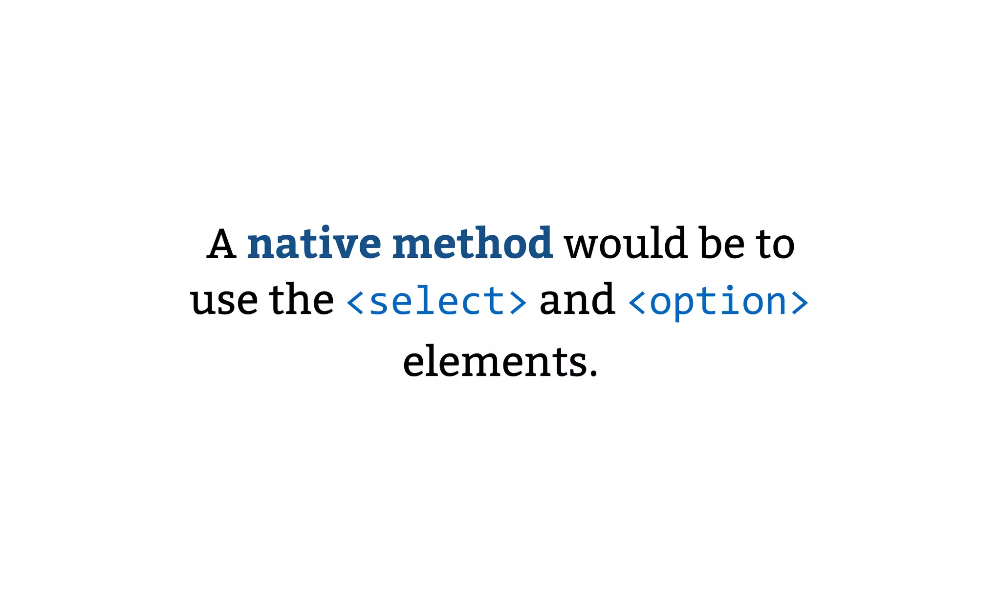A native method would be to
use the <select> and <option>
elements.
 