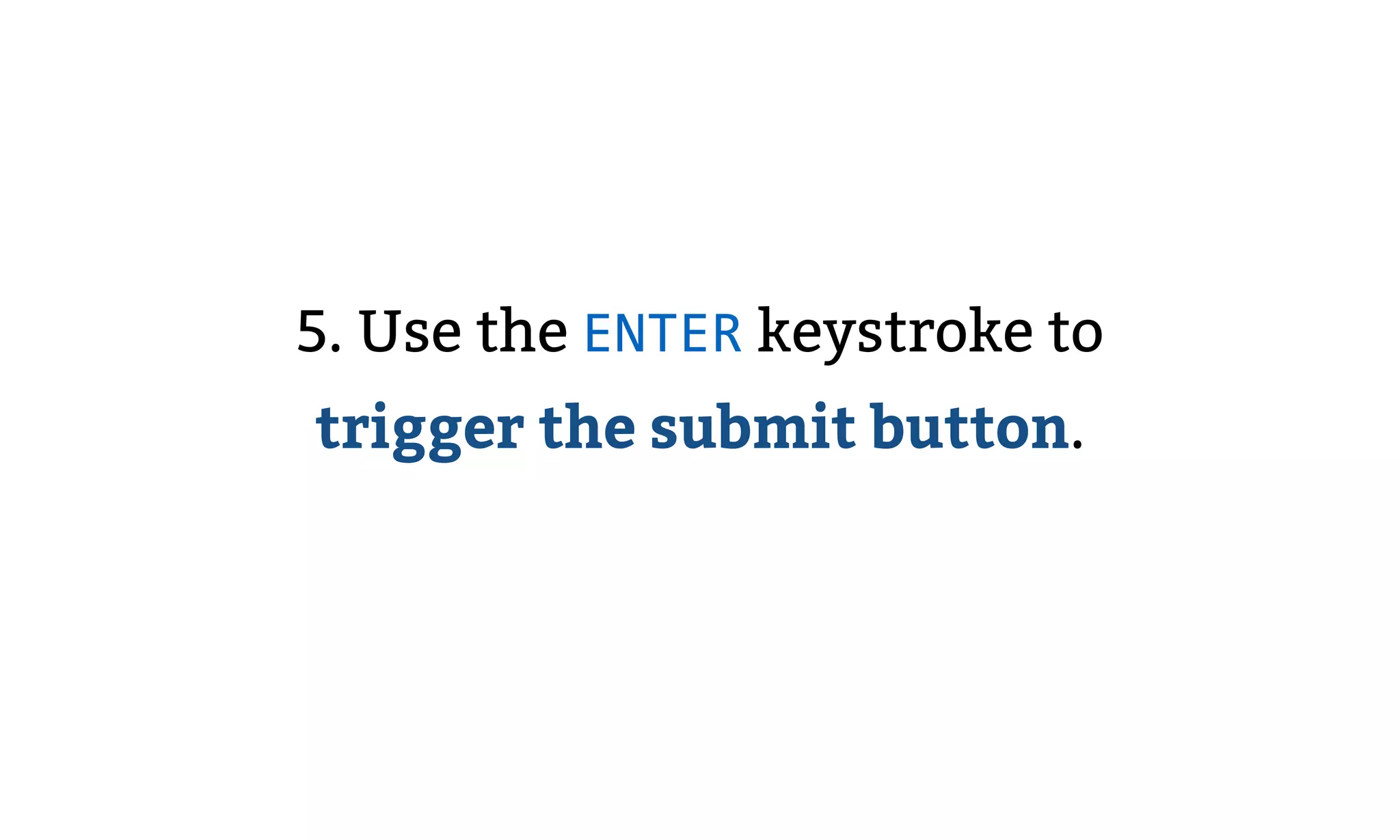 5. Use the ENTER keystroke to
trigger the submit button.
 