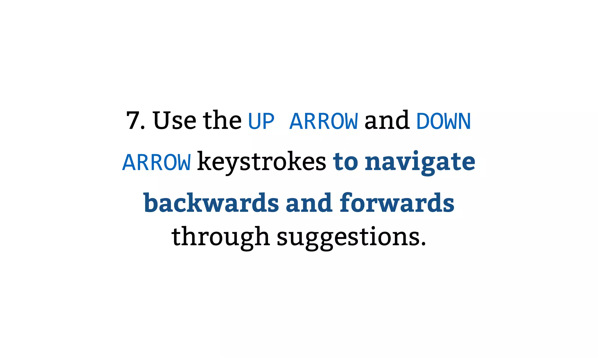7. Use the UP ARROW and DOWN
ARROW keystrokes to navigate
backwards and forwards
through suggestions.
 