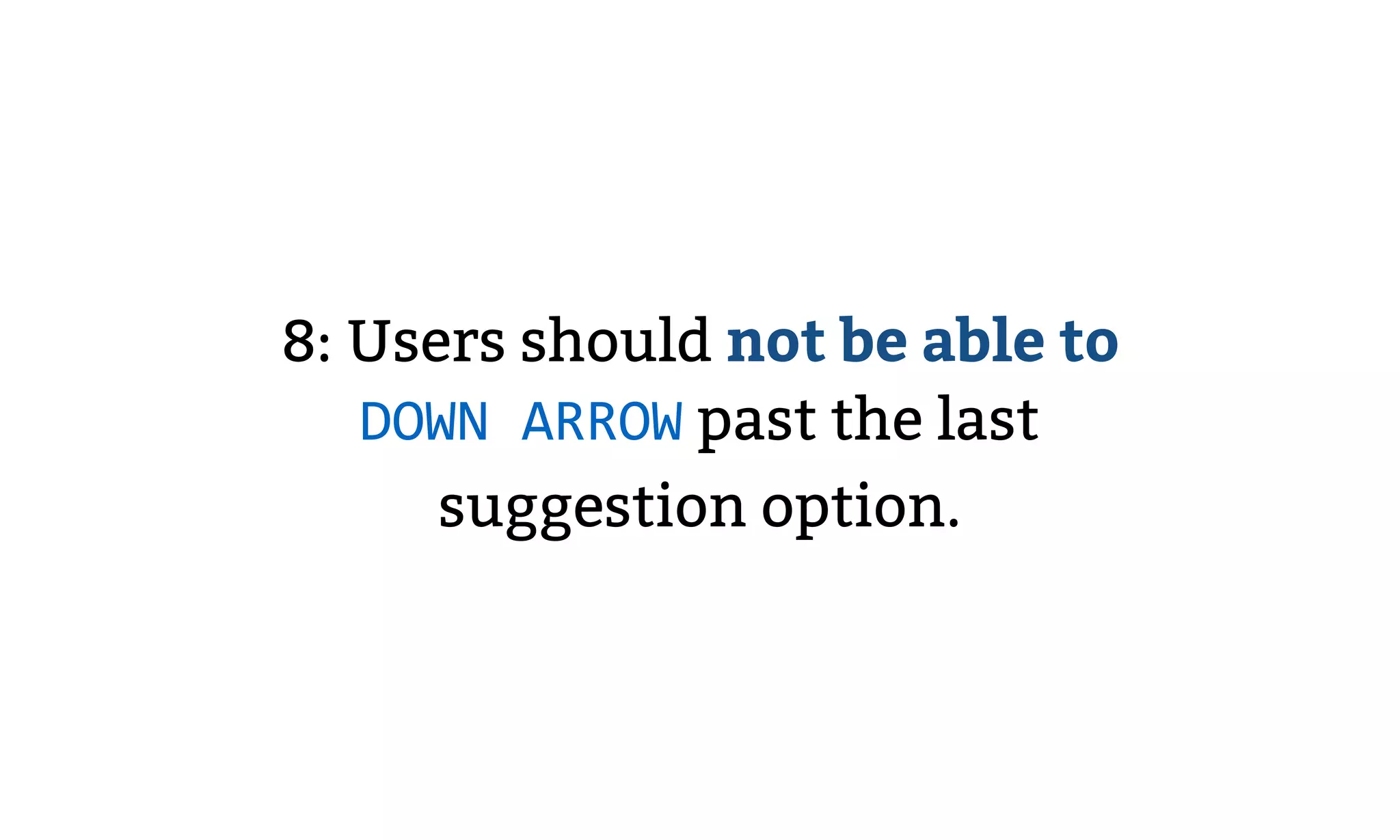 8: Users should not be able to
DOWN ARROW past the last
suggestion option.
 