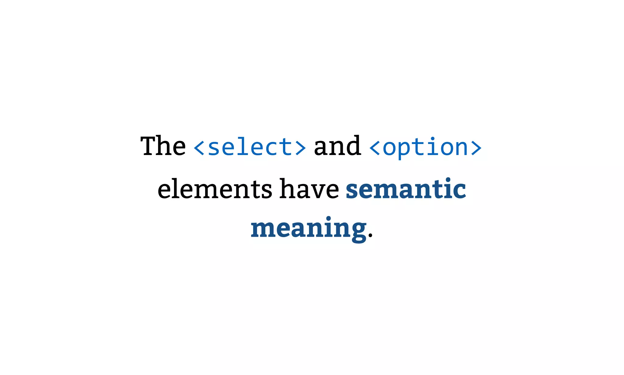The <select> and <option>
elements have semantic
meaning.
 
