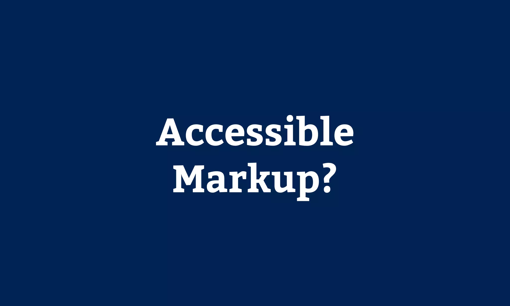 Accessible
Markup?
 