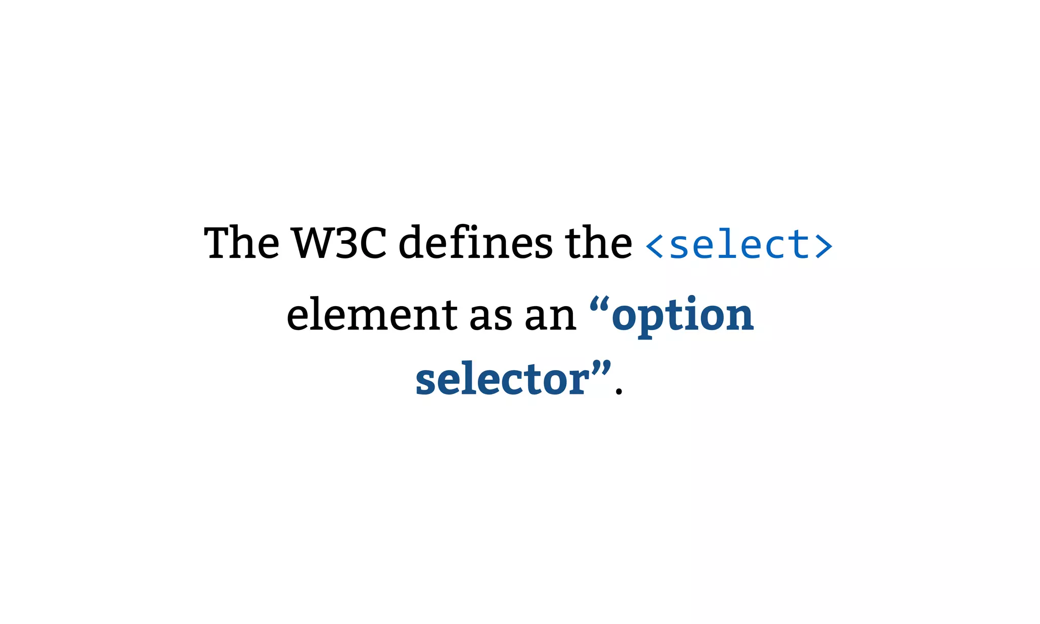The W3C defines the <select>
element as an “option
selector”.
 
