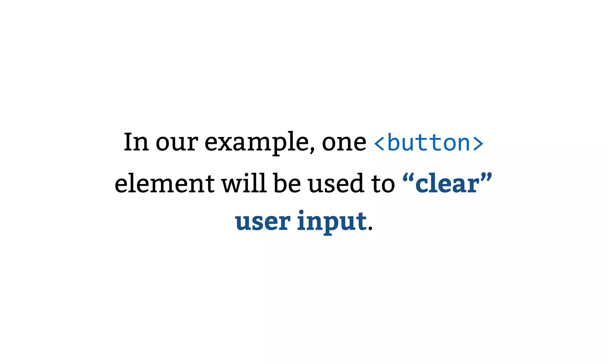 In our example, one <button>
element will be used to “clear”
user input.
 