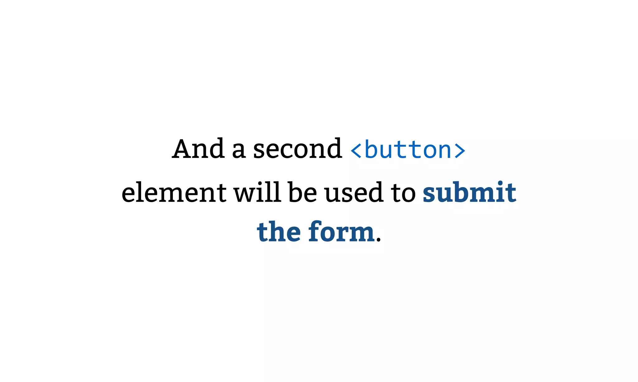 And a second <button>
element will be used to submit
the form.
 