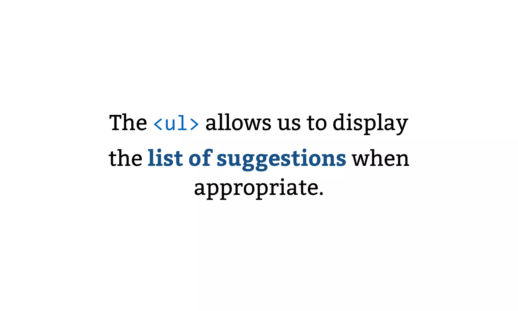 The <ul> allows us to display
the list of suggestions when
appropriate.
 