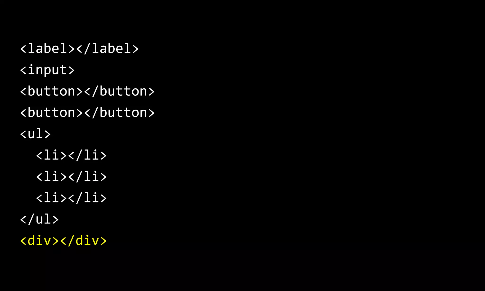 <label></label>
<input>
<button></button>
<button></button>
<ul>
<li></li>
<li></li>
<li></li>
</ul>
<div></div>
 