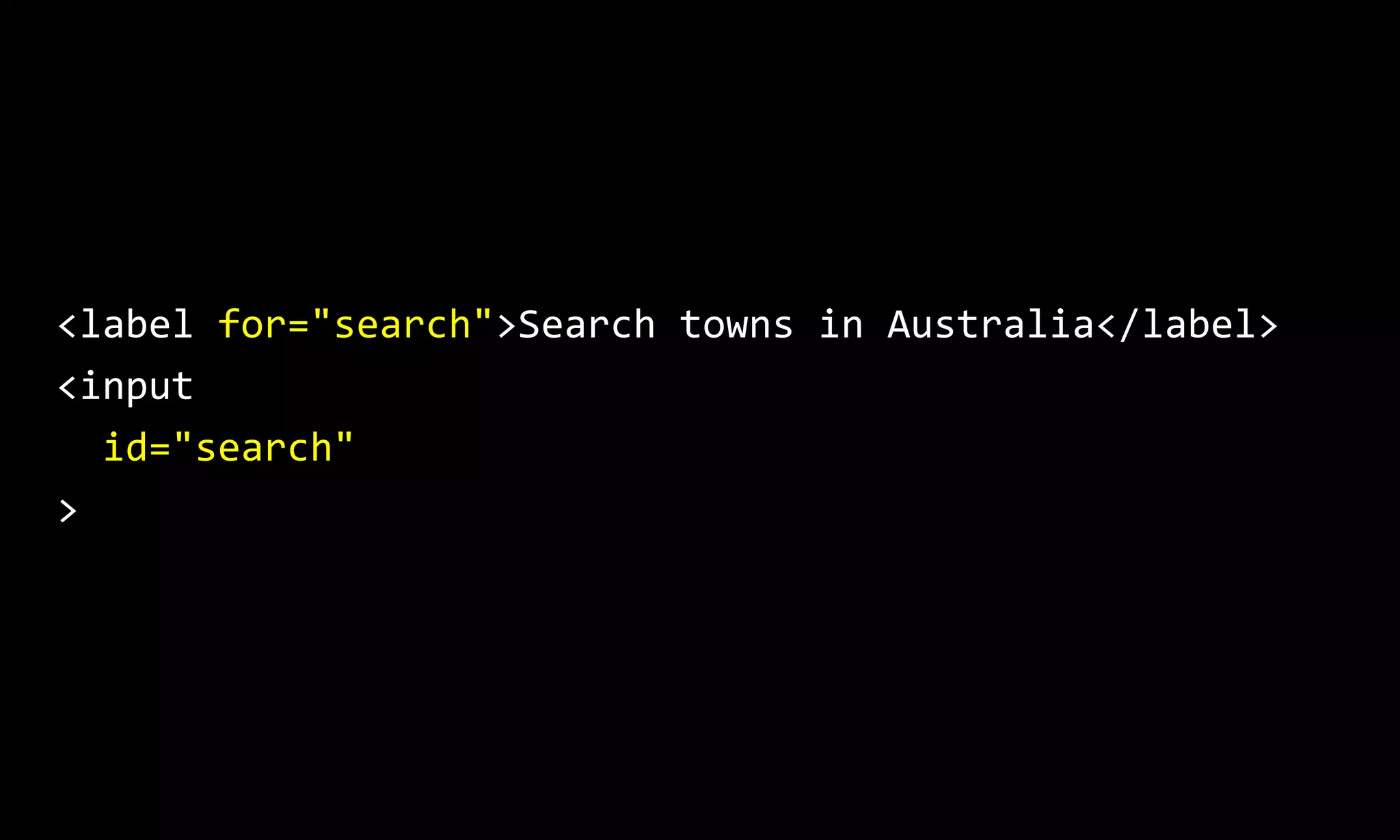 <label for="search">Search towns in Australia</label>
<input
id="search"
>
 