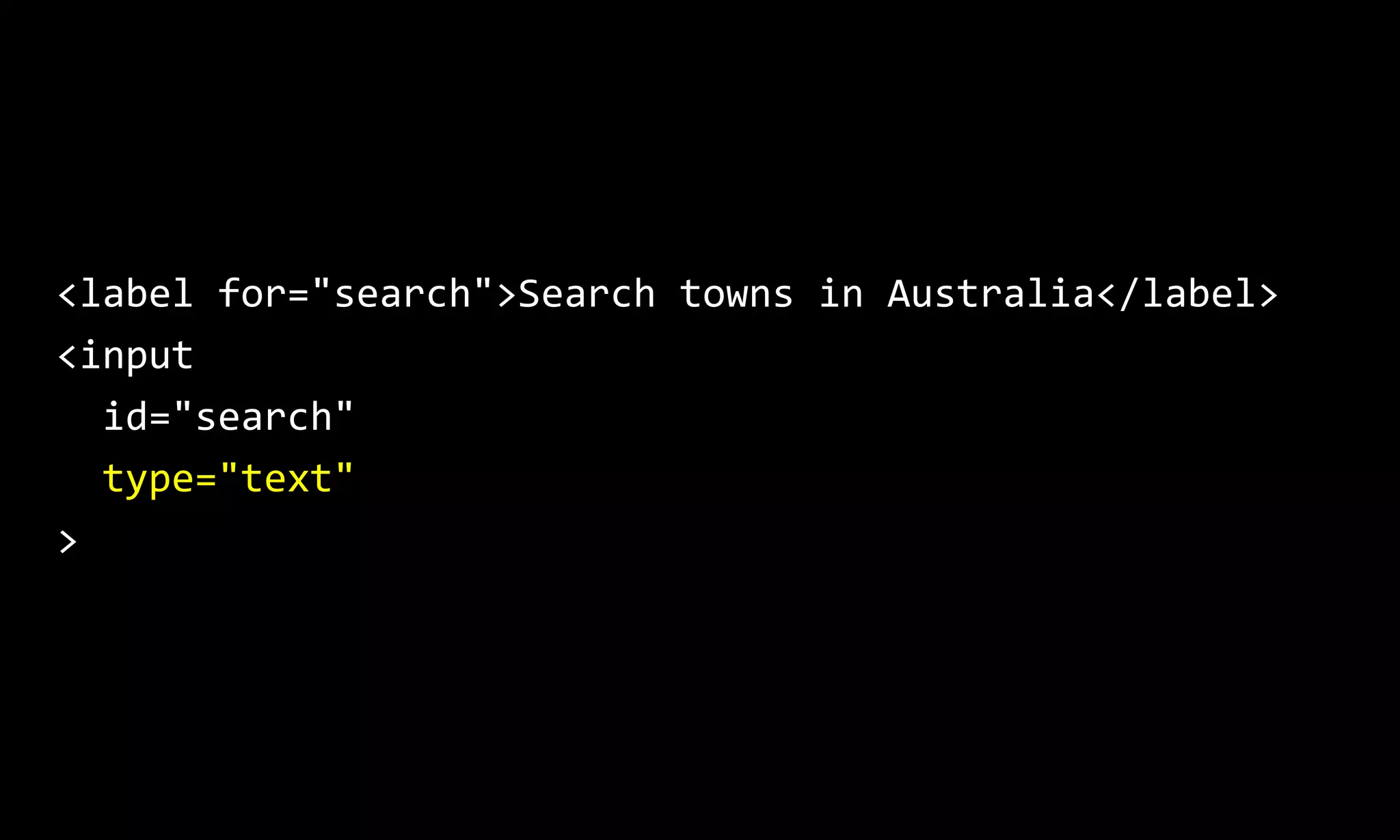 <label for="search">Search towns in Australia</label>
<input
id="search"
type="text"
>
 