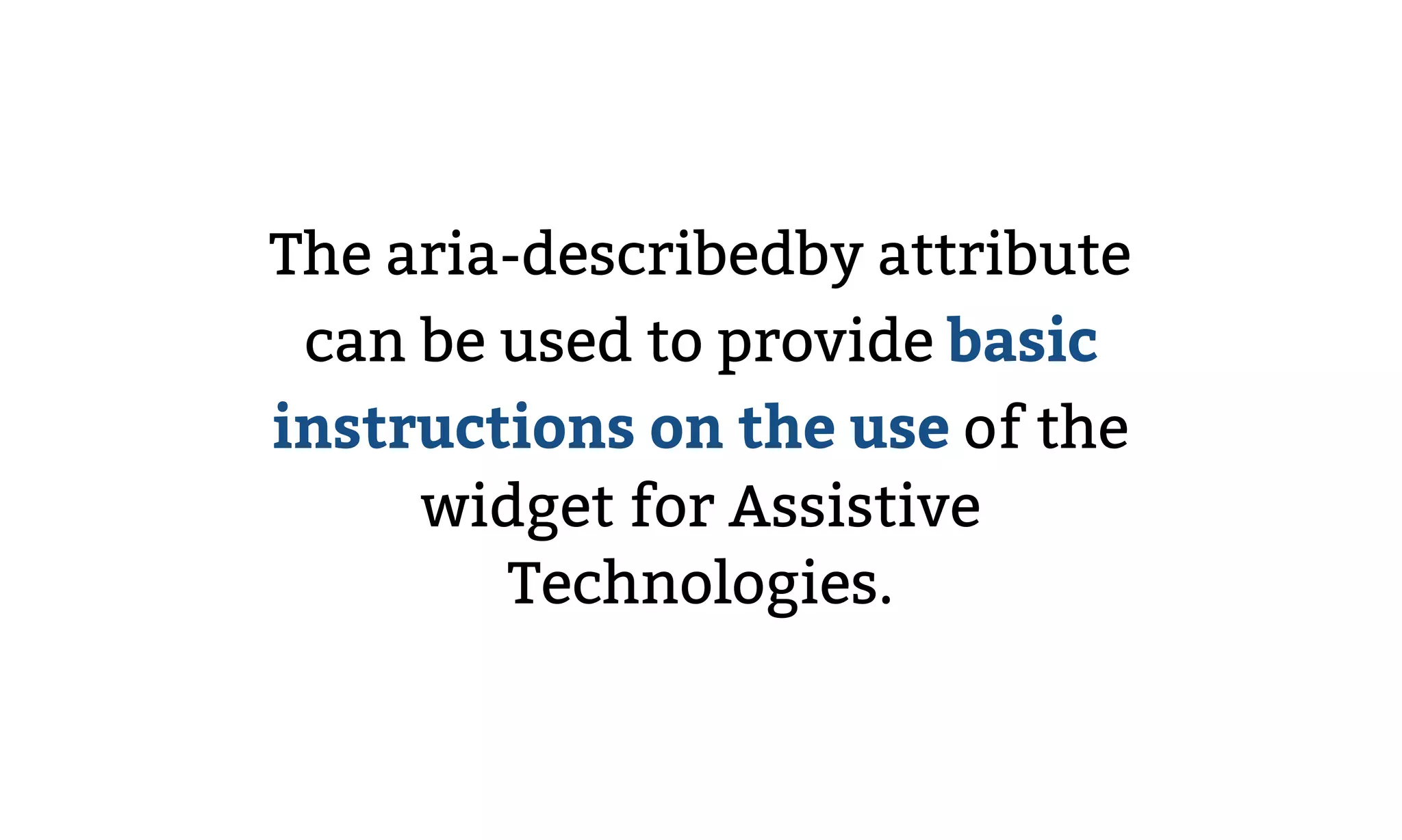 The aria-describedby attribute
can be used to provide basic
instructions on the use of the
widget for Assistive
Technologies.
 