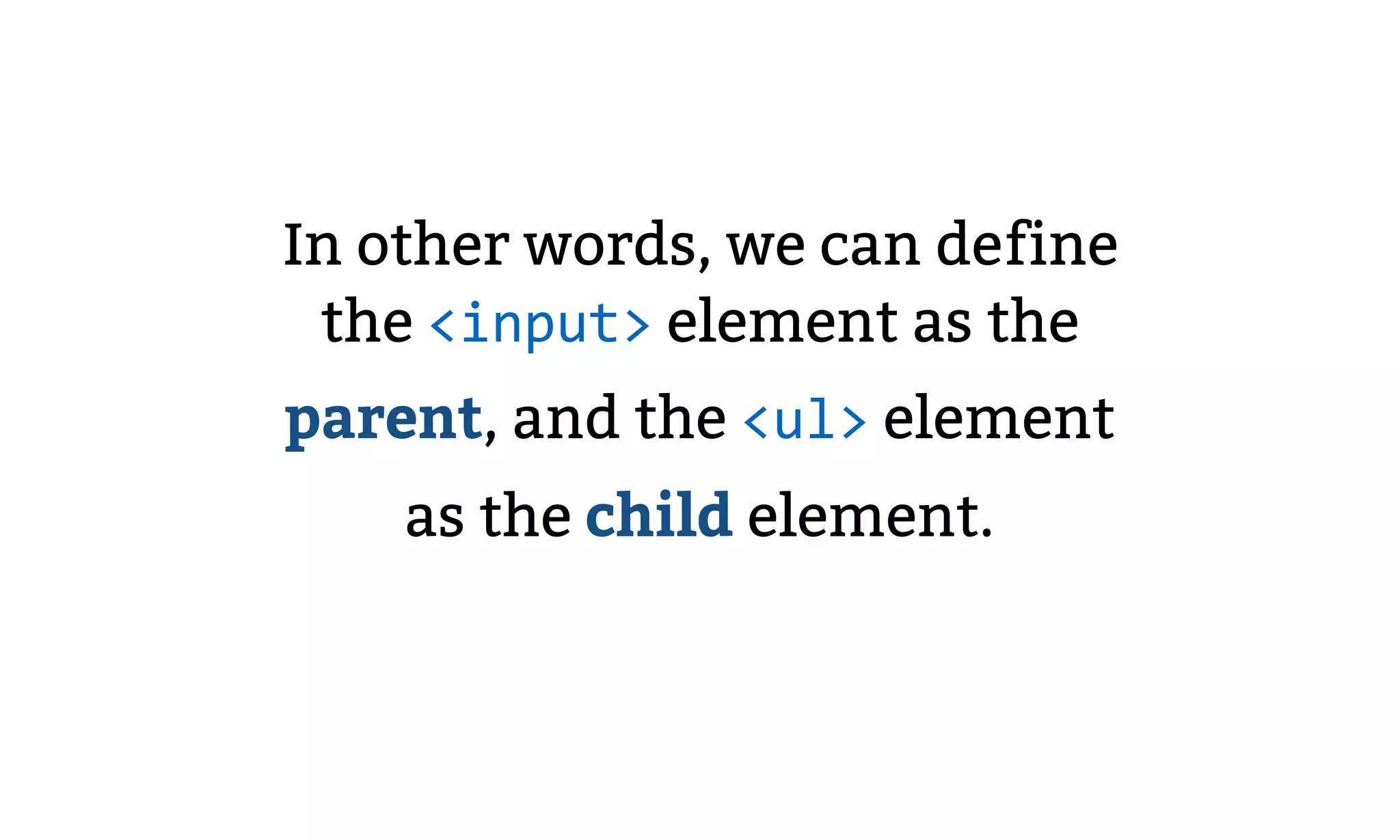 In other words, we can define
the <input> element as the
parent, and the <ul> element
as the child element.
 
