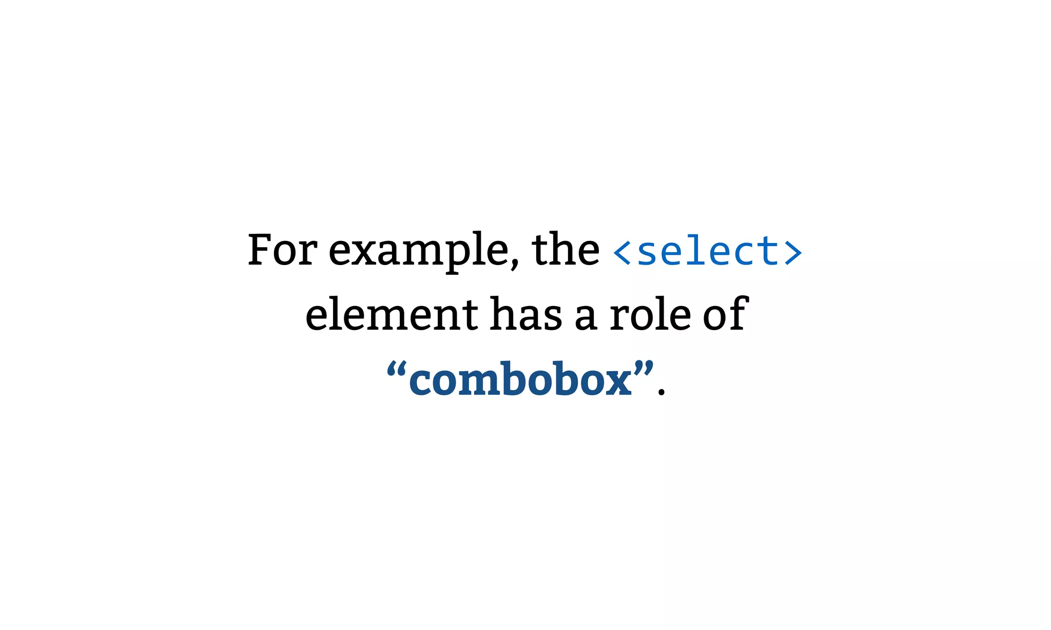 For example, the <select>
element has a role of
“combobox”.
 