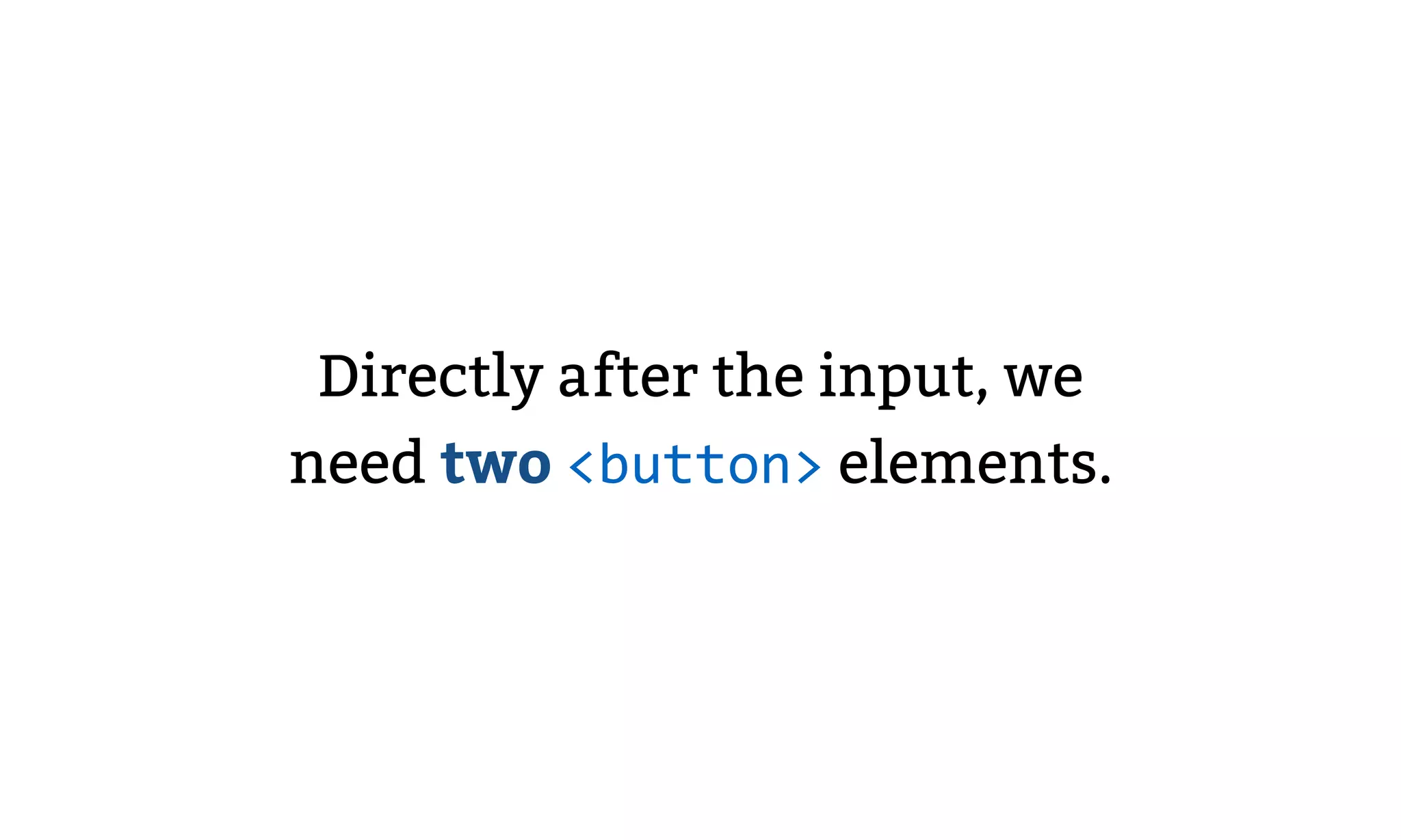 Directly after the input, we
need two <button> elements.
 