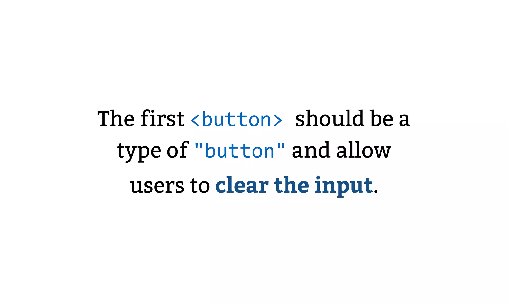 The first <button> should be a
type of "button" and allow
users to clear the input.
 
