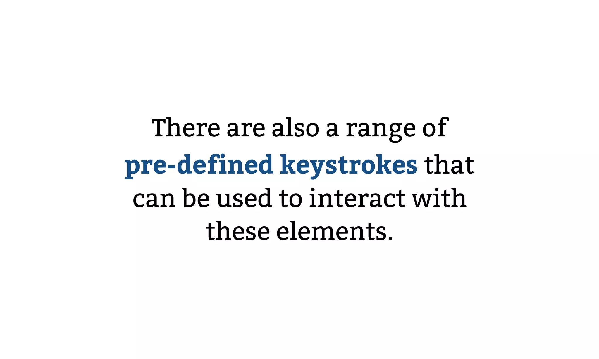 There are also a range of  
pre-defined keystrokes that  
can be used to interact with
these elements.
 
