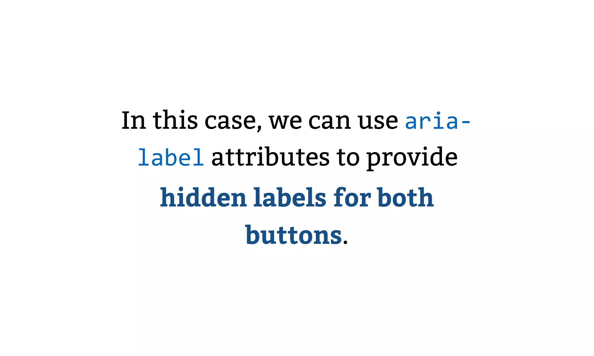 In this case, we can use aria-
label attributes to provide
hidden labels for both
buttons.
 