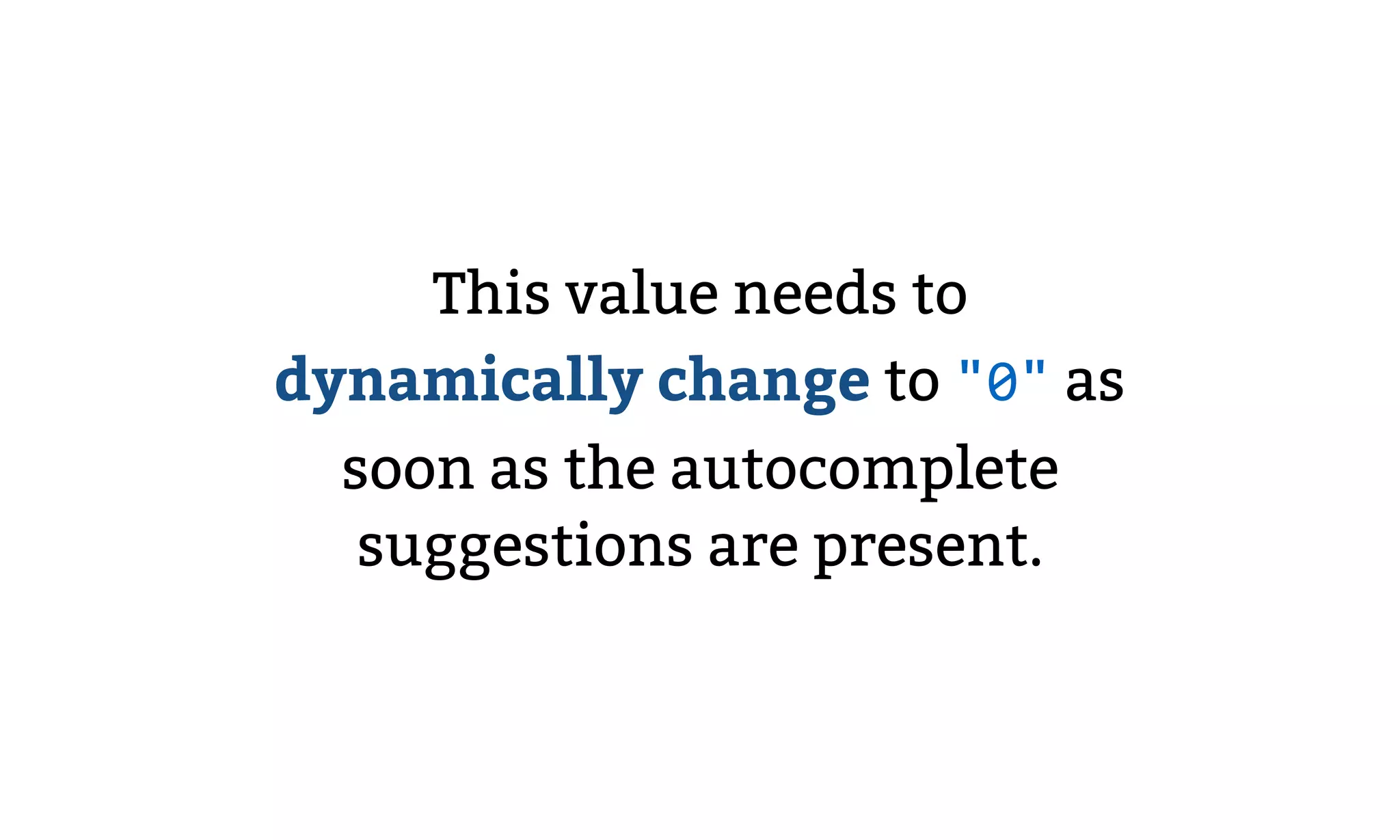 This value needs to
dynamically change to "0" as
soon as the autocomplete
suggestions are present.
 