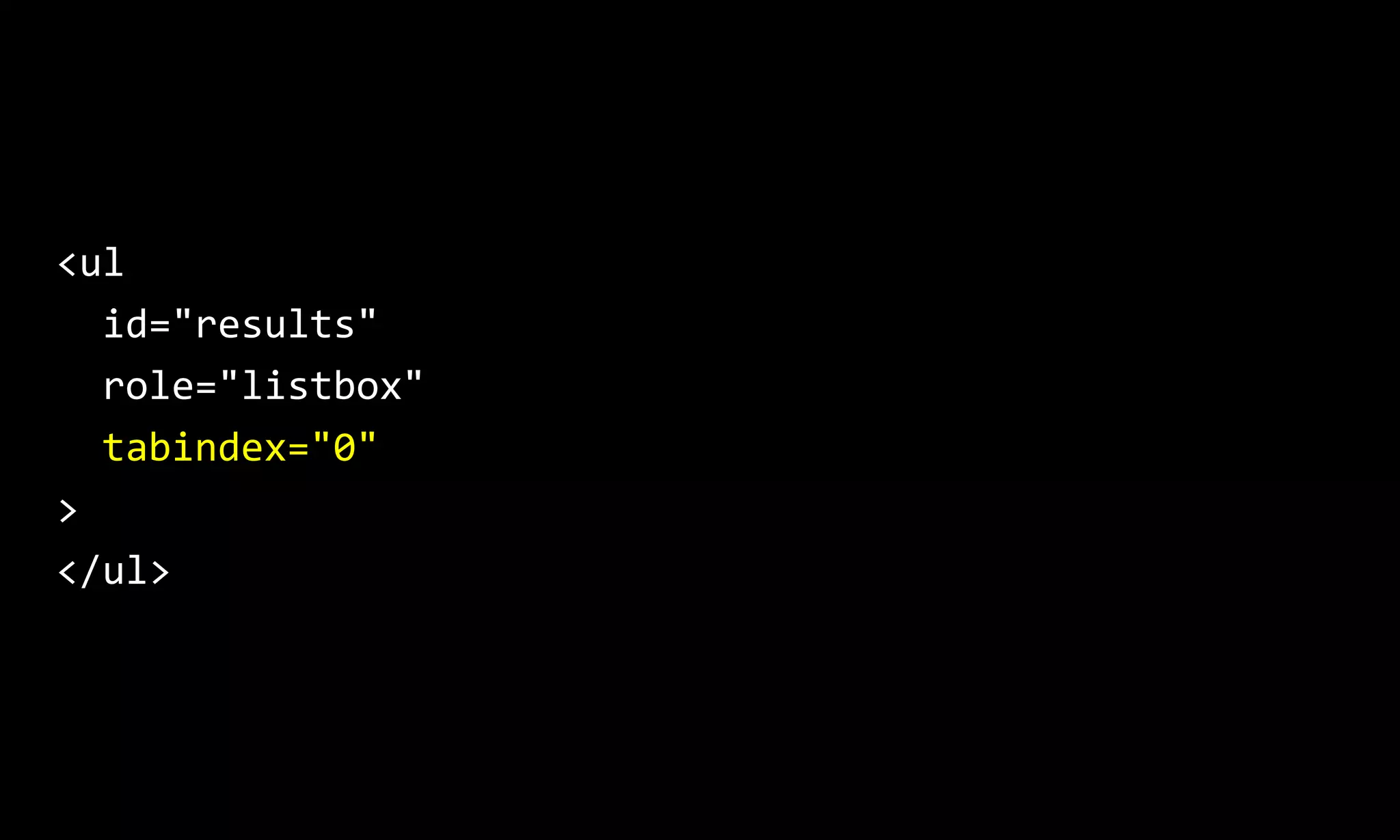 <ul
id="results"
role="listbox"
tabindex="0"
>
</ul>
 