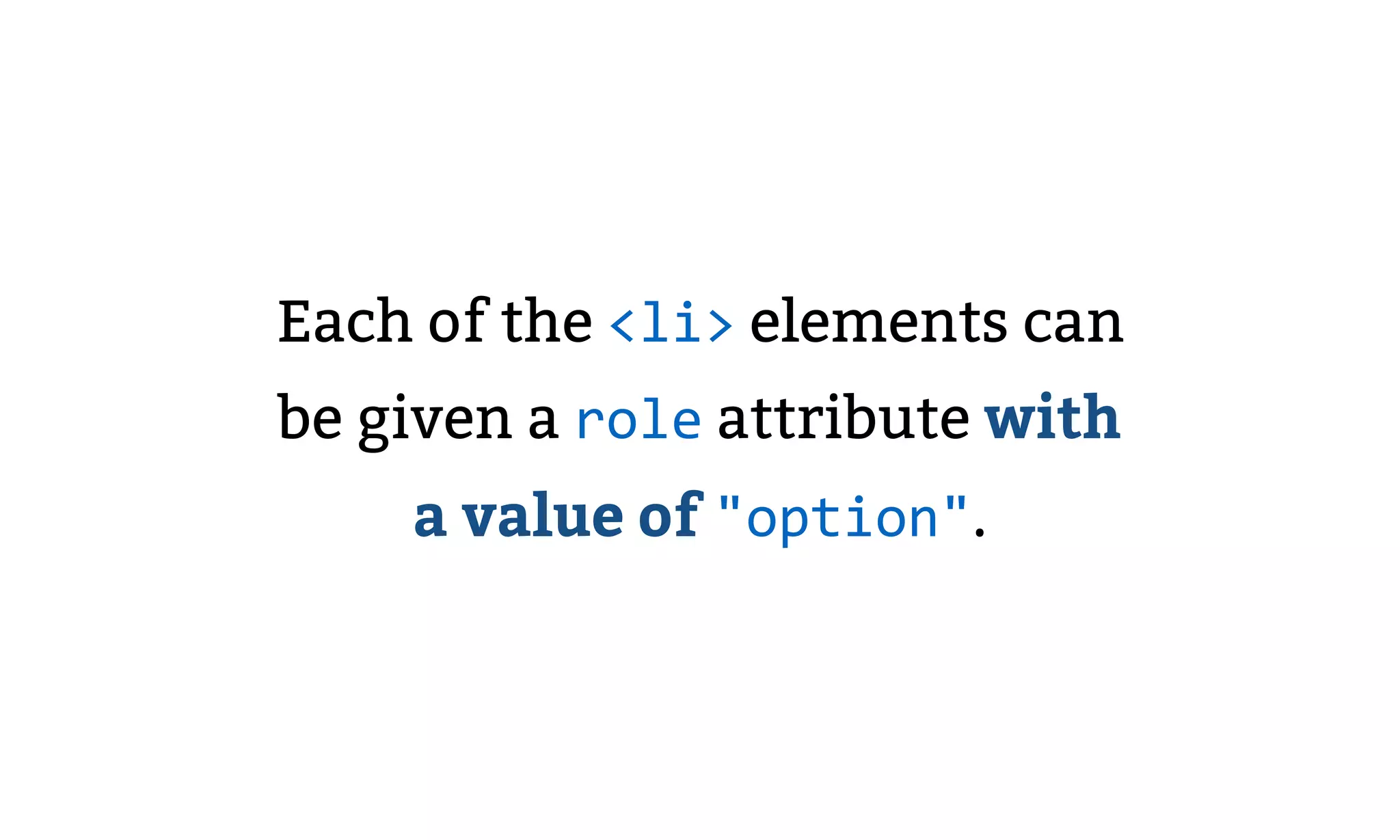 Each of the <li> elements can
be given a role attribute with
a value of "option".
 