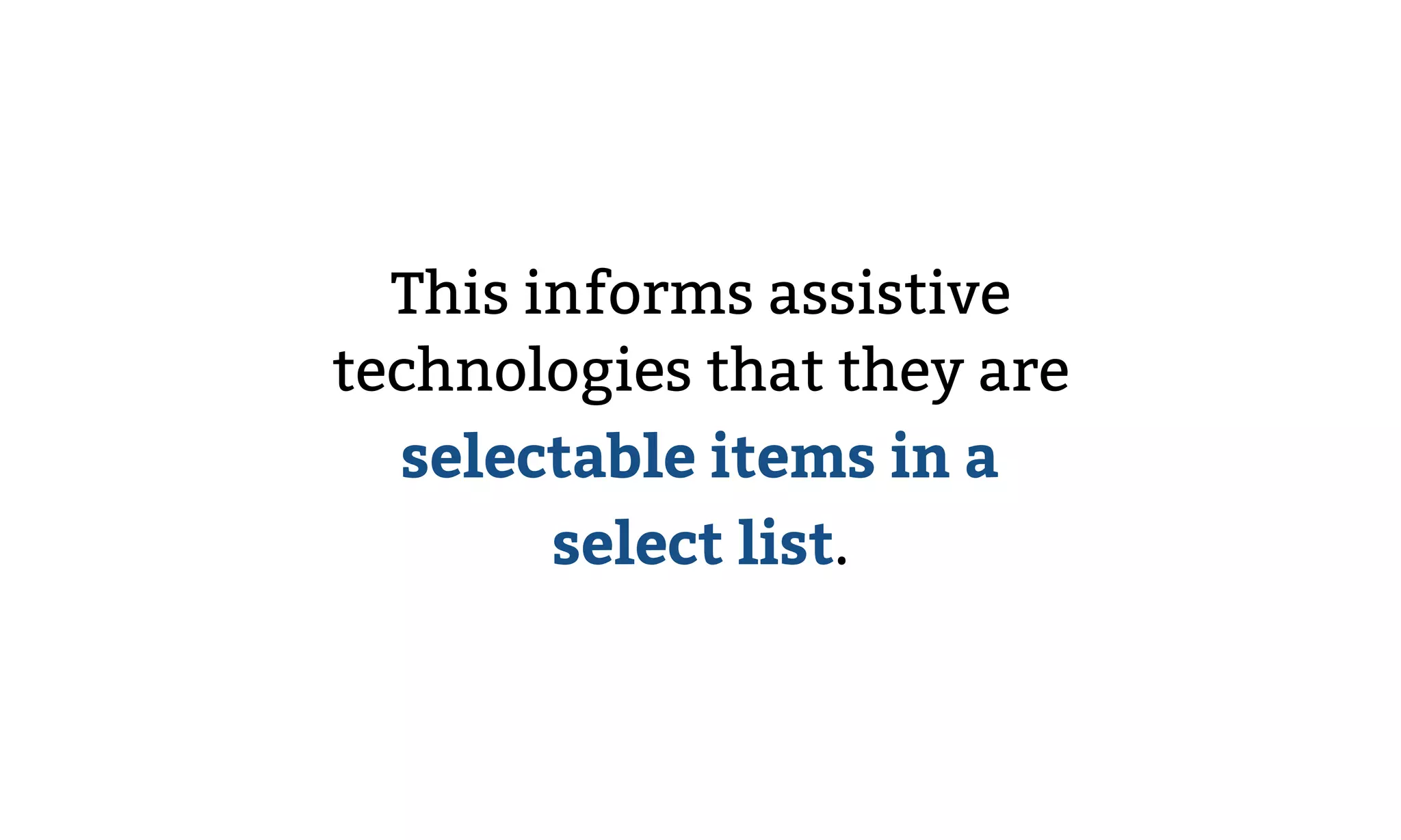 This informs assistive
technologies that they are
selectable items in a
select list.
 