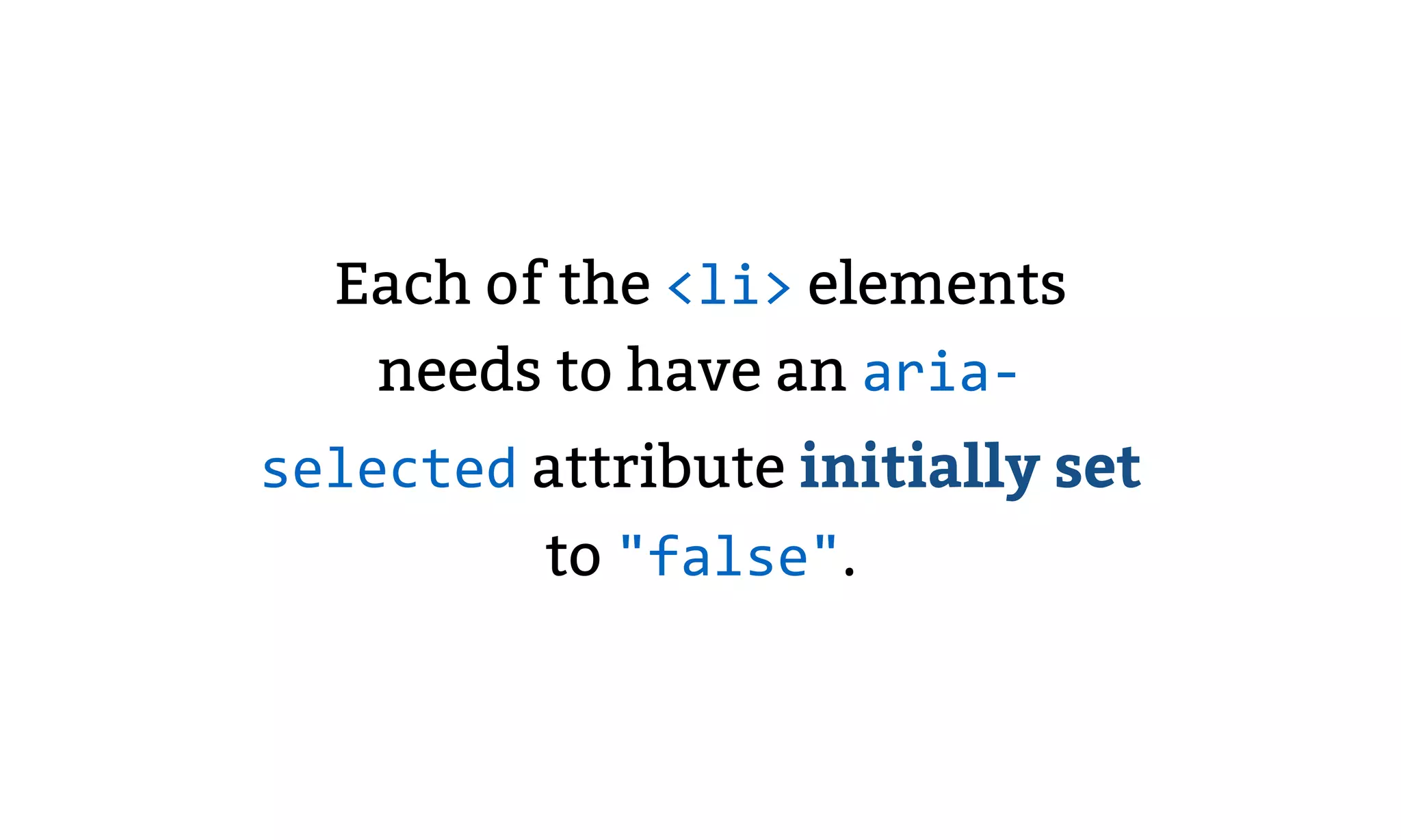 Each of the <li> elements
needs to have an aria-
selected attribute initially set
to "false".
 