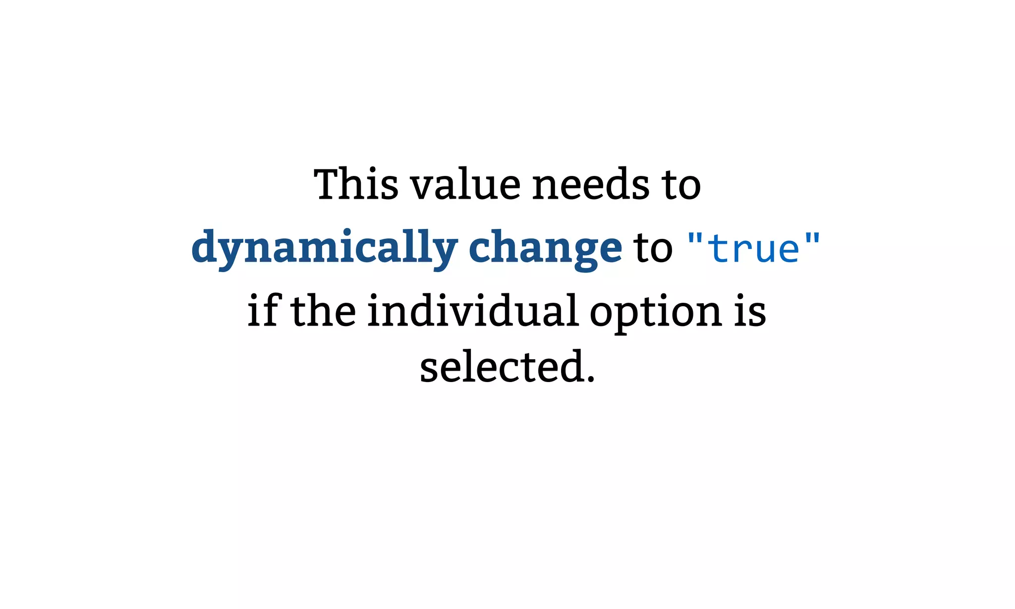 This value needs to
dynamically change to "true"
if the individual option is
selected.
 