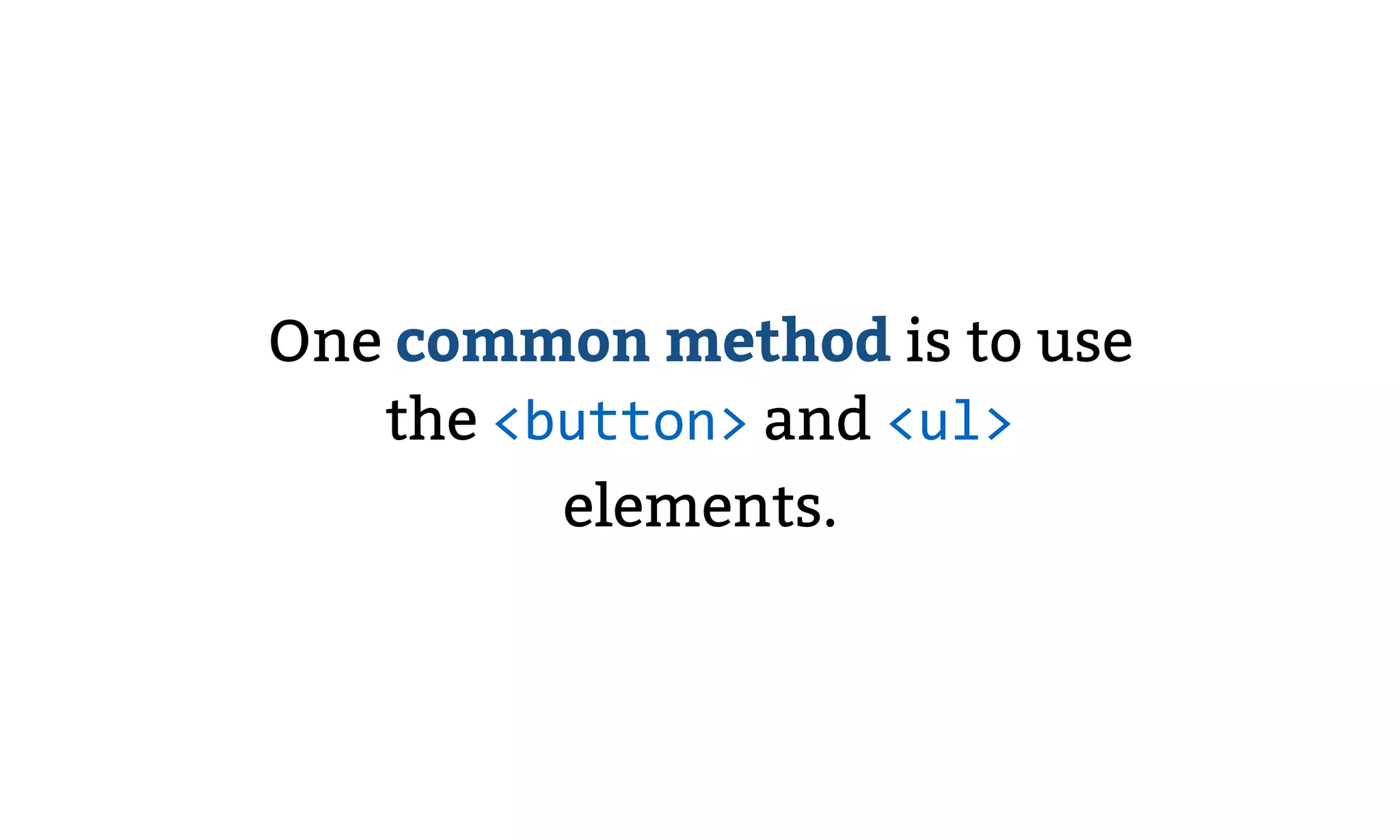 One common method is to use
the <button> and <ul>
elements.
 